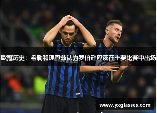 欧冠历史：希勒和理查兹认为罗伯逊应该在重要比赛中出场
